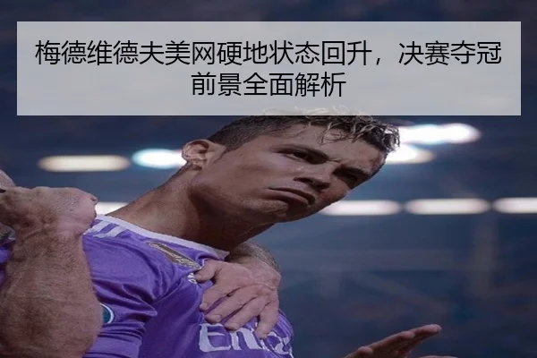 梅德维德夫美网硬地状态回升，决赛夺冠前景全面解析