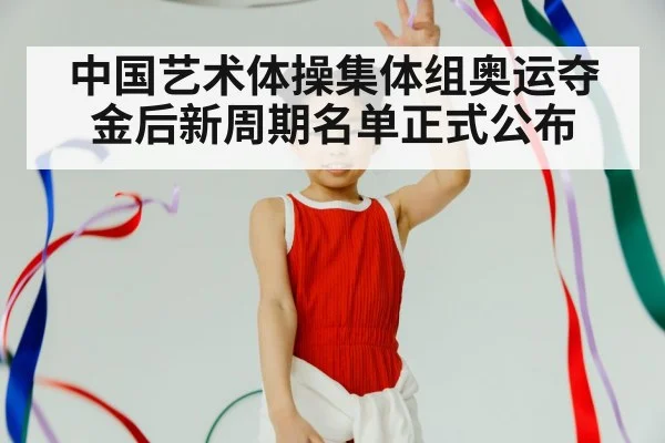 中国艺术体操集体组奥运夺金后新周期名单正式公布