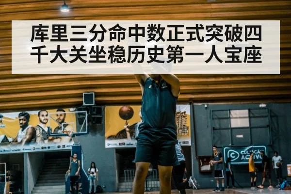 库里三分命中数正式突破四千大关坐稳历史第一人宝座